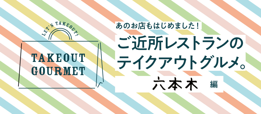 【6/13店舗追加】ご近所レストランのテイクアウトグルメ。六本木編