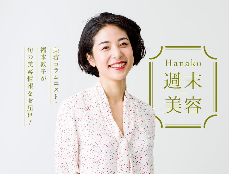 美容コラムニスト・福本敦子さんの連載「Hanako 週末美容」。次の週末からすぐに取り入れられる美容法や厳選アイテムを紹介します。　※こちらのテキストをクリックすると連載にとびます。